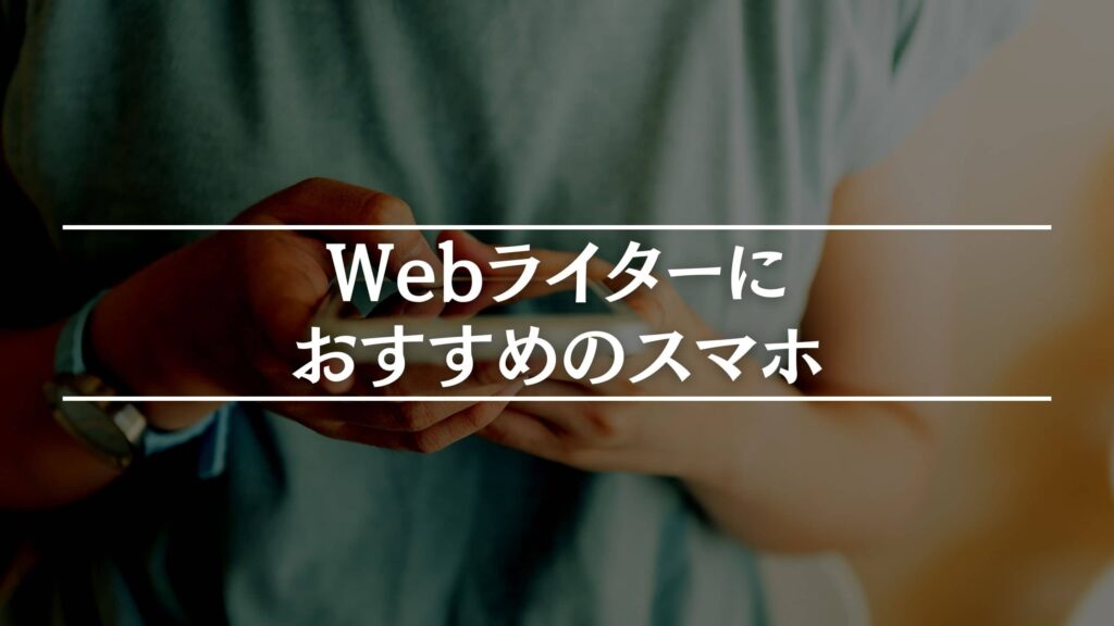 Webライターにおすすめのスマホ